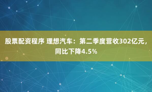 股票配资程序 理想汽车：第二季度营收302亿元，同比下降4.5%