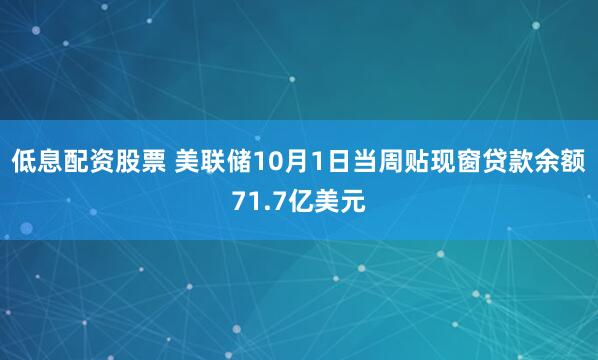 低息配资股票 美联储10月1日当周贴现窗贷款余额71.7亿美元