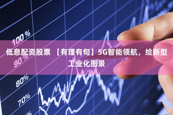 低息配资股票 【有理有句】5G智能领航，绘新型工业化图景