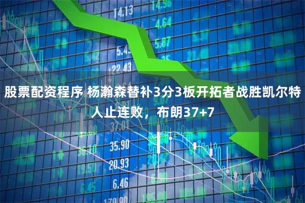 股票配资程序 杨瀚森替补3分3板开拓者战胜凯尔特人止连败，布朗37+7