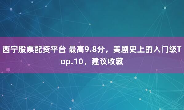 西宁股票配资平台 最高9.8分，美剧史上的入门级Top.10，建议收藏