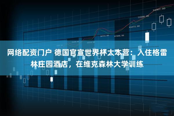 网络配资门户 德国官宣世界杯大本营：入住格雷林庄园酒店，在维克森林大学训练