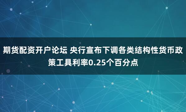 期货配资开户论坛 央行宣布下调各类结构性货币政策工具利率0.25个百分点