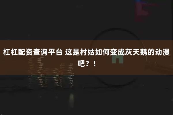 杠杠配资查询平台 这是村姑如何变成灰天鹅的动漫吧？！