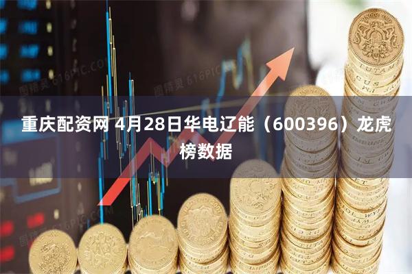 重庆配资网 4月28日华电辽能（600396）龙虎榜数据