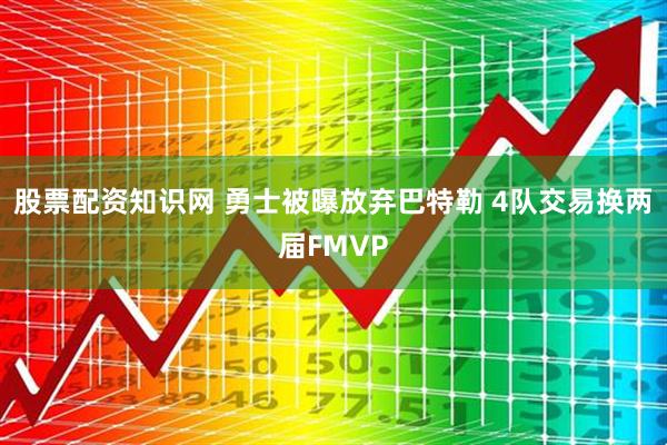 股票配资知识网 勇士被曝放弃巴特勒 4队交易换两届FMVP