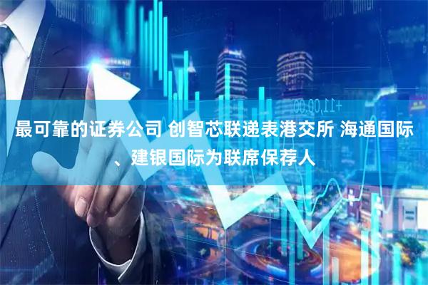 最可靠的证券公司 创智芯联递表港交所 海通国际、建银国际为联席保荐人